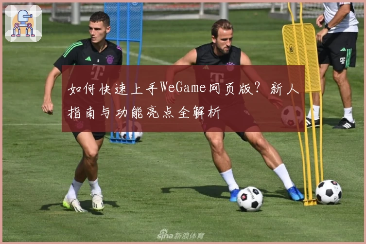 如何快速上手WeGame网页版？新人指南与功能亮点全解析