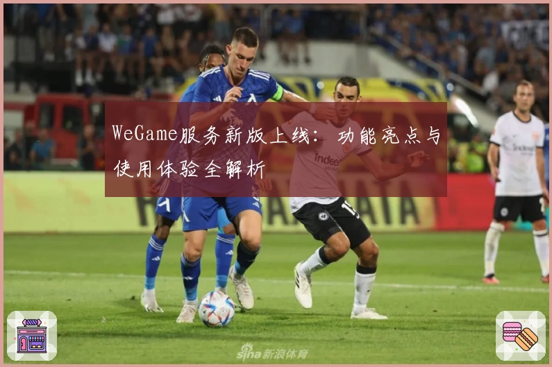 WeGame服务新版上线：功能亮点与使用体验全解析