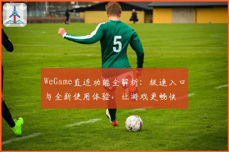 WeGame直连功能全解析：极速入口与全新使用体验，让游戏更畅快