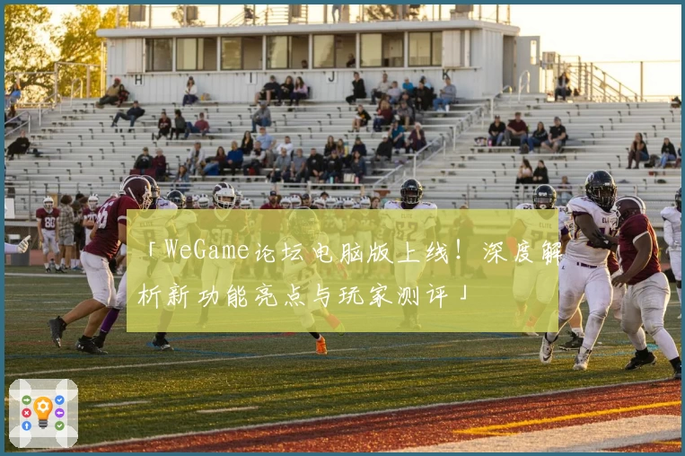 「WeGame论坛电脑版上线！深度解析新功能亮点与玩家测评」