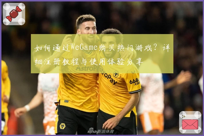 如何通过WeGame购买热门游戏？详细注册教程与使用体验分享