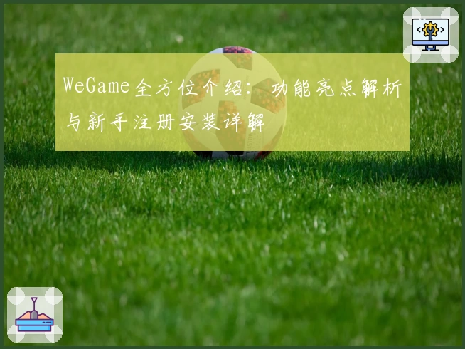 WeGame全方位介绍:功能亮点解析与新手注册安装详解