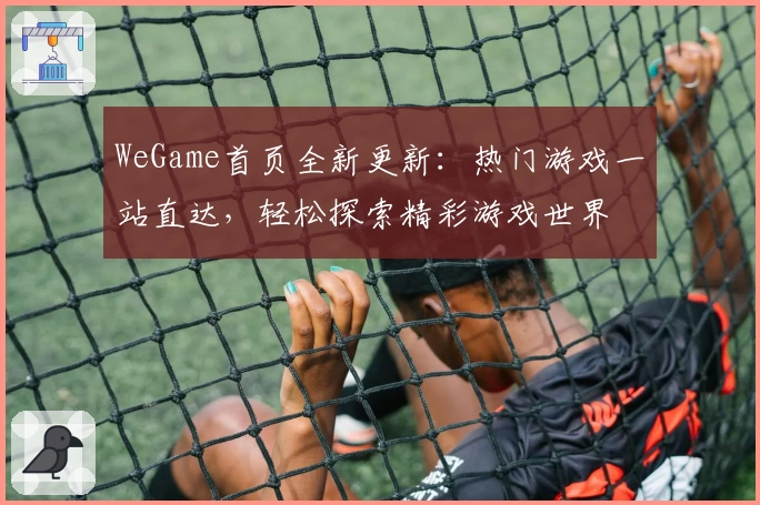 WeGame首页全新更新：热门游戏一站直达，轻松探索精彩游戏世界
