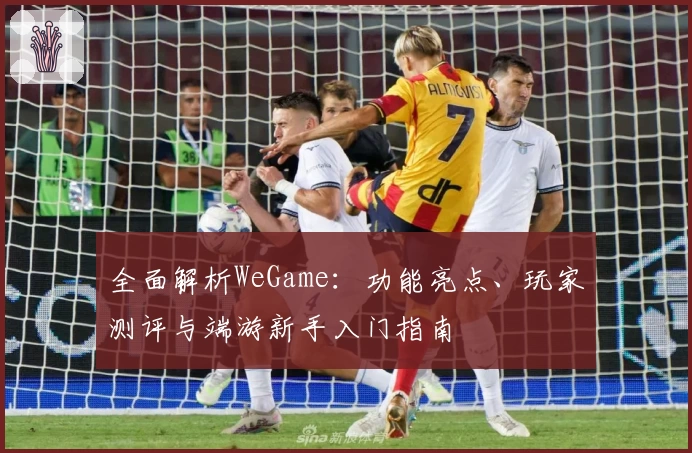 全面解析WeGame：功能亮点、玩家测评与端游新手入门指南