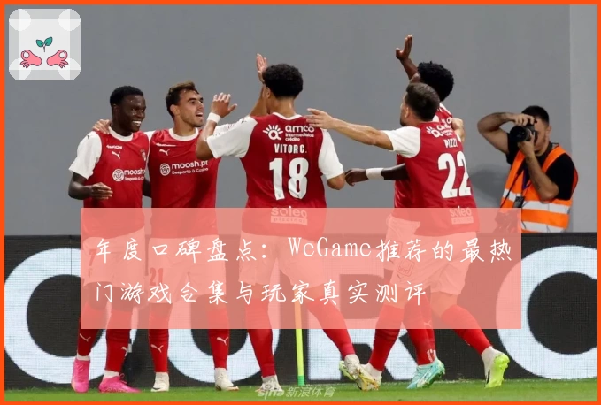 年度口碑盘点：WeGame推荐的最热门游戏合集与玩家真实测评