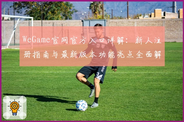 WeGame官网官方入口详解:新人注册指南与最新版本功能亮点全面解析