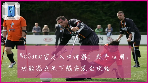 WeGame官方入口详解：新手注册、功能亮点及下载安装全攻略