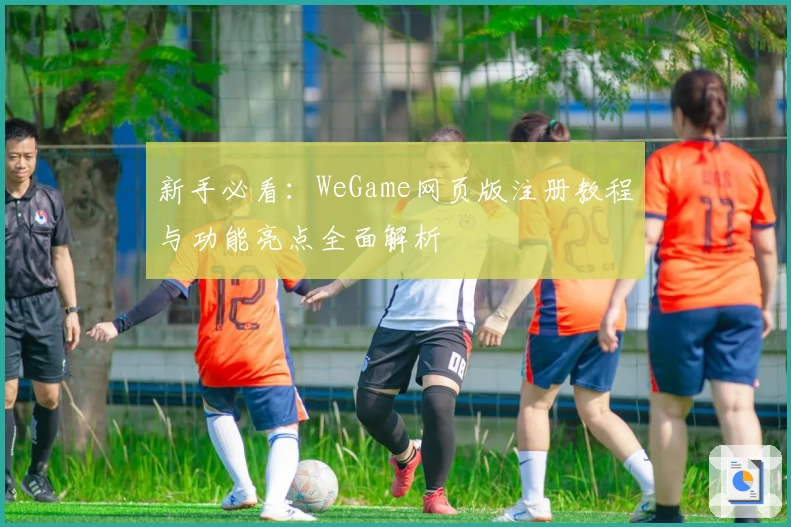 新手必看：WeGame网页版注册教程与功能亮点全面解析