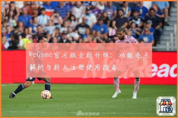 WeGame官方版全新升级:功能亮点解析与新人注册使用指南