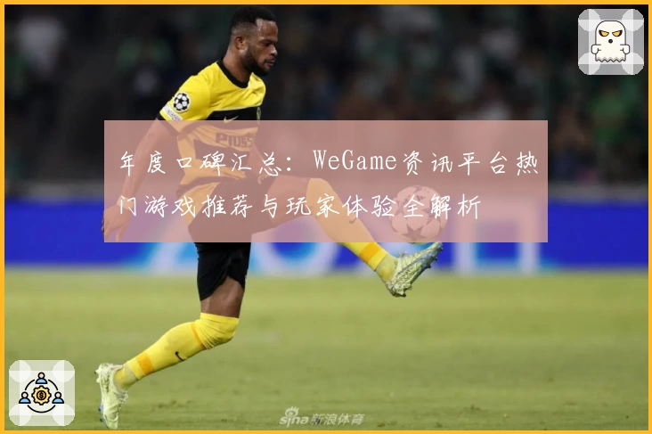 年度口碑汇总：WeGame资讯平台热门游戏推荐与玩家体验全解析