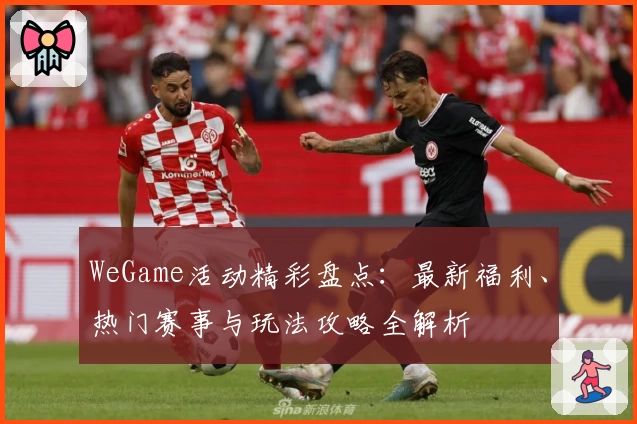 WeGame活动精彩盘点：最新福利、热门赛事与玩法攻略全解析