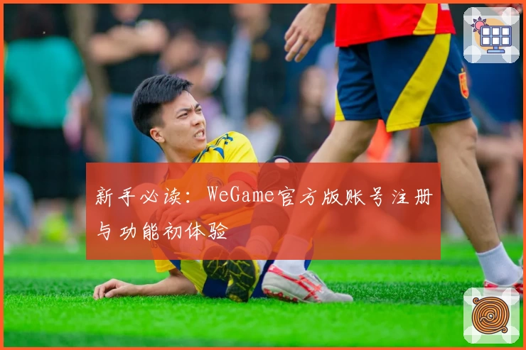 新手必读：WeGame官方版账号注册与功能初体验