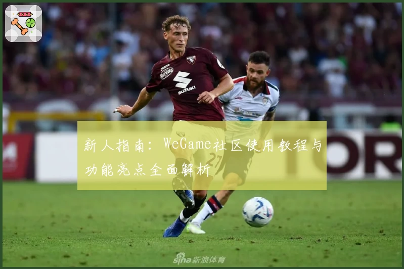 新人指南:WeGame社区使用教程与功能亮点全面解析