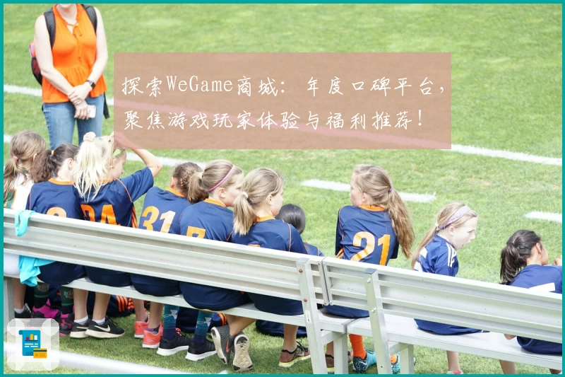 探索WeGame商城：年度口碑平台，聚焦游戏玩家体验与福利推荐！
