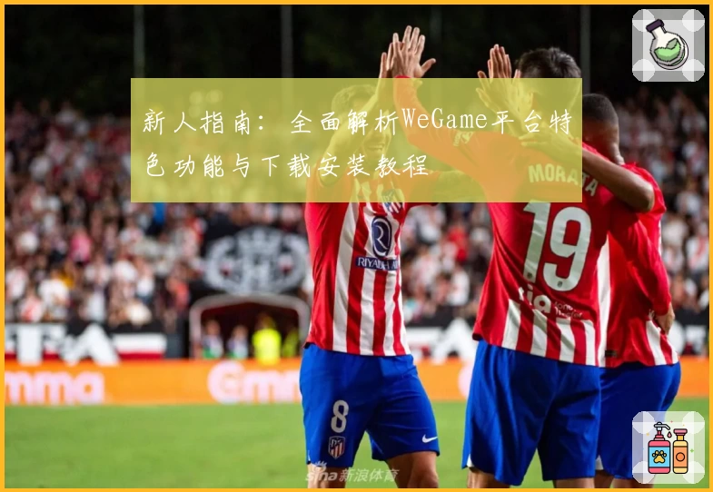 新人指南：全面解析WeGame平台特色功能与下载安装教程