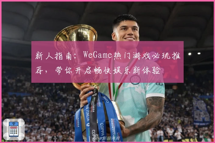 新人指南：WeGame热门游戏必玩推荐，带你开启畅快娱乐新体验