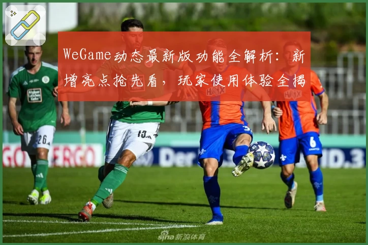 WeGame动态最新版功能全解析:新增亮点抢先看,玩家使用体验全揭秘