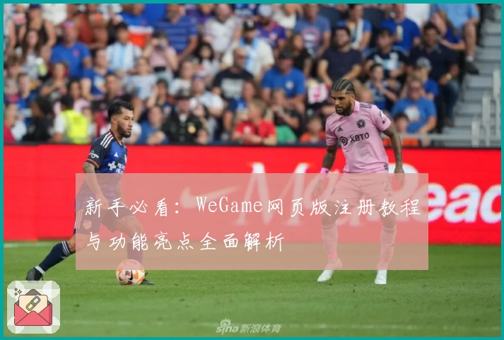 新手必看：WeGame网页版注册教程与功能亮点全面解析