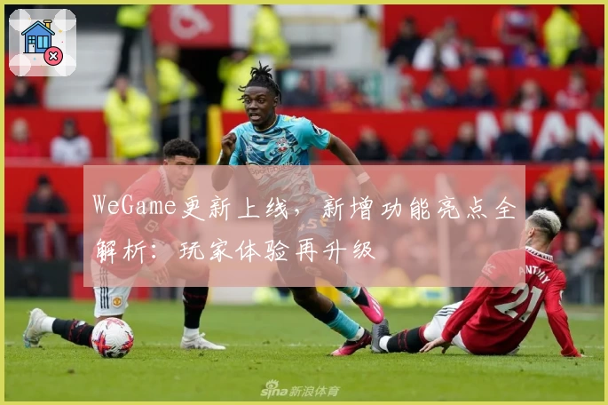WeGame更新上线，新增功能亮点全解析：玩家体验再升级