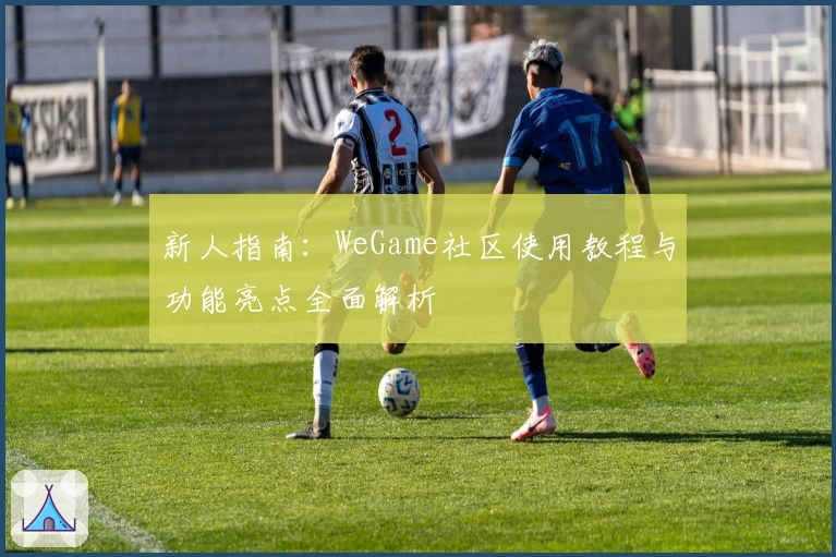 新人指南:WeGame社区使用教程与功能亮点全面解析
