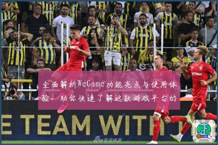 全面解析WeGame功能亮点与使用体验，助你快速了解这款游戏平台的魅力